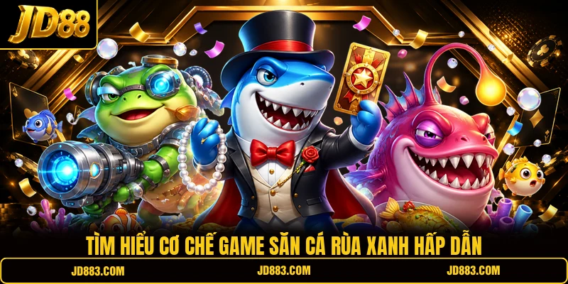 Tìm hiểu cơ chế game săn cá Rùa Xanh hấp dẫn