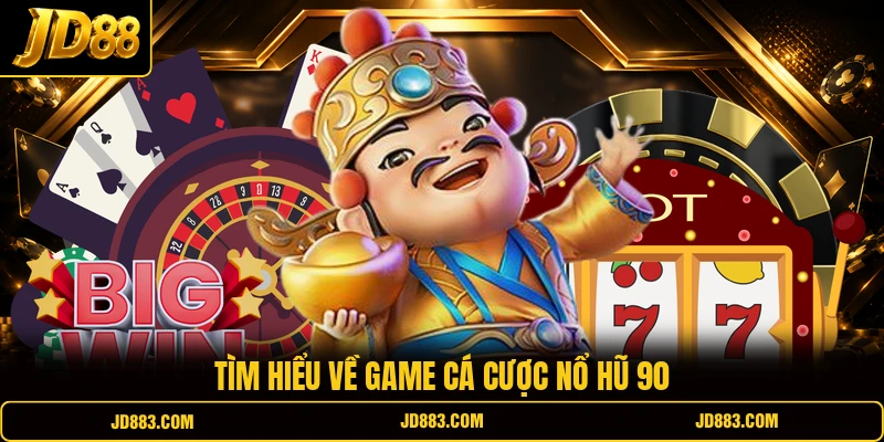 Tìm hiểu về game cá cược nổ hũ 90